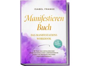 9783989100268 - Manifestieren Buch Das Manifestations Workbook - 90 Tage zum erfolgreichen Manifestieren Ihrer Lebenswünsche durch die Entwicklung eines positiven Mindsets - inkl Affirmationen Erfolgstracking - Isabel Franke Taschenbuch