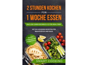 9783989101012 - 2 Stunden kochen für 1 Woche essen Das Low Carb Kochbuch V2 für Meal Prep - mit 200 leckeren Rezepten für Berufstätige und Faule inklusive Wochenplaner und Nachtischrezepte - Smart Cooking Taschenbuch