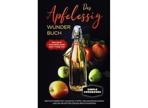 9783989101067 - Das Apfelessig Wunder Buch Der Ratgeber mit Haushalttipps Heilanwendungen und 60 Rezepten gegen Beschwerden - Inklusive Wochenplaner und 7-Tage-Kur - Simple Cookobooks Taschenbuch