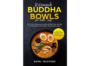 9783989101104 - Wärmende Buddha Bowls für kühle Tage Mit 100 genussvollen Rezepten unter 15 Minuten für jede Tagesmahlzeit - Inklusive Wochenplaner Ramen- und Nachtisch Bowls - Bowl Masters Taschenbuch