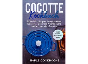 9783989101142 - Cocotte Kochbuch Frühstück Suppen Hauptspeisen Desserts Brot und Kuchen ganz einfach aus der Cocotte - Inklusive 60 Rezepte und vegetarischer Gerichte - Simple Cookbooks Taschenbuch