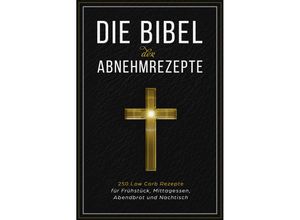 9783989101173 - Die Bibel der Abnehmrezepte - 250 Low Carb Rezepte für Frühstück Mittagessen Abendbrot und Nachtisch - Low Carb Bibel Taschenbuch