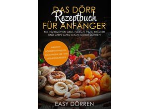 9783989101180 - Das Dörr Rezeptbuch für Anfänger Mit 100 Rezepten Obst Fleisch Pilze Kräuter und Chips ganz leicht selber dörren - inklusive Dörrzeitentabellen Smoothiepulver- und Müsliriegelrezepte - Easy Dörren Taschenbuch