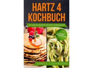 9783989101210 - Hartz 4 Kochbuch 100 günstige Rezepte für jede Tagesmahlzeit - Inklusive Nährwertangaben - Simple Cookbooks Taschenbuch