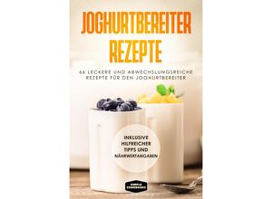 9783989101302 - Joghurtbereiter Rezepte 66 leckere und abwechslungsreiche Rezepte für den Joghurtbereiter - Inklusive hilfreicher Tipps und Nährwertangaben - Simple Cookbooks Taschenbuch