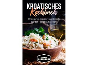 9783989101357 - Kroatisches Kochbuch 80 leckere & mediterrane Rezepte aus den Regionen Kroatiens - Simple Cookbooks Taschenbuch