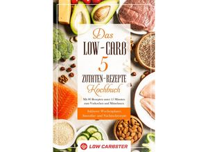 9783989101418 - Das Low-Carb 5 Zutaten-Rezepte Kochbuch Mit 80 Rezepten unter 15 Minuten zum Vorkochen und Mitnehmen - Inklusive Wochenplaner Smoothie- und Nachtischrezepte - Low Carbster Taschenbuch