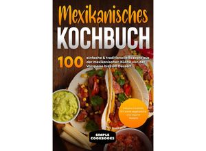 9783989101500 - Mexikanisches Kochbuch 100 einfache & traditionelle Rezepte aus der mexikanischen Küche von der Vorspeise bis zum Dessert - Simple Cookbooks Taschenbuch