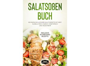 9783989101593 - Salatsoßen Buch 150 einfache & leckere Salat Rezepte mit Obst Nudeln Fisch Fleisch vegetarisch und vieles mehr - Inklusive 40 Dressing Rezepte - Simple Cookbooks Taschenbuch