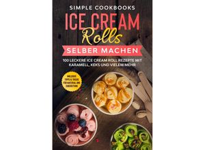 9783989101746 - Ice Cream Rolls selber machen 100 leckere Ice Cream Roll Rezepte mit Karamell Keks und vielem mehr - Inklusive Tipps & Tricks für Material und Zubereitung - Simple Cookbooks Taschenbuch