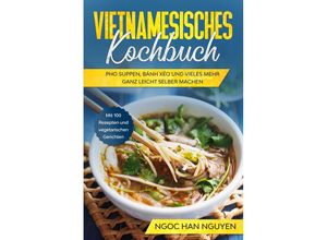 9783989101791 - Vietnamesisches Kochbuch Pho Suppen Bánh Xéo und vieles mehr ganz leicht selber machen - Mit 100 Rezepten und vegetarischen Gerichten - Ngoc Han Nguyen Taschenbuch