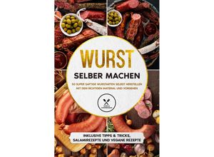 9783989101807 - Wurst selber machen 50 super saftige Wurstarten selbst herstellen mit dem richtigen Material und Vorgehen - Inklusive Tipps & Tricks Salamirezepte und vegane Rezepte - Joachim Kutscher Taschenbuch