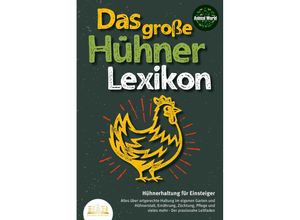 9783989350076 - DAS GROSSE HÜHNERLEXIKON - Hühnerhaltung für Einsteiger Alles über artgerechte Haltung im eigenen Garten und Hühnerstall Ernährung Züchtung Pflege und vieles mehr - Der praxisnahe Leitfaden - Animal World Kartoniert (TB)