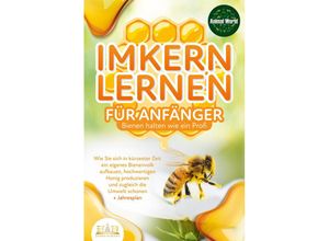 9783989350083 - Imkern lernen für Anfänger - Bienen halten wie ein Profi Wie Sie sich in kürzester Zeit ein eigenes Bienenvolk aufbauen hochwertigen Honig produzieren und zugleich die Umwelt schonen + Jahresplan - Animal World Kartoniert (TB)