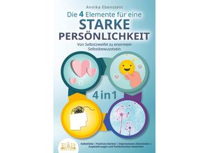 9783989350106 - Die 4 Elemente für eine starke Persönlichkeit - Von Selbstzweifel zu enormem Selbstbewusstsein Selbstliebe - Positives Denken - Depressionen überwinden - Angststörungen und Panikattacken loswerden - Annika Ebenstein Kartoniert (TB)