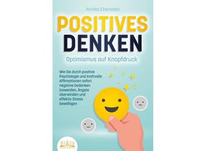 9783989350144 - POSITIVES DENKEN - Optimismus auf Knopfdruck Wie Sie durch positive Psychologie und kraftvolle Affirmationen sofort negative Gedanken loswerden Ängste überwinden und effektiv Stress bewältigen - Annika Ebenstein Taschenbuch