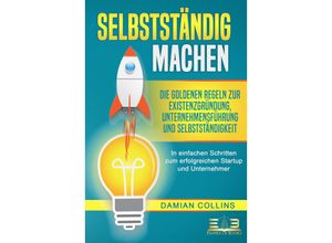 9783989350250 - SELBSTSTÄNDIG MACHEN Die goldenen Regeln zur Existenzgründung Unternehmensführung und Selbstständigkeit - In einfachen Schritten zum erfolgreichen Startup und Unternehmer - Damian Collins Taschenbuch