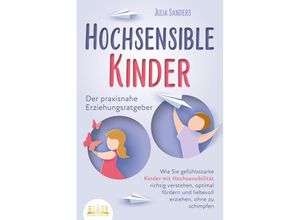 9783989350304 - HOCHSENSIBLE KINDER - Der praxisnahe Erziehungsratgeber Wie Sie gefühlsstarke Kinder mit Hochsensibilität richtig verstehen optimal fördern und liebevoll erziehen ohne zu schimpfen - Julia Sanders Kartoniert (TB)