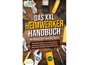 9783989350366 - DAS XXL HEIMWERKER HANDBUCH - Die besten Do it yourself Hacks Wie Sie jedes Problem rund um Haus & Garten kinderleicht selbst lösen und nie wieder einen überteuerten Handwerker beauftragen müssen - Diy Do It Yourself Taschenbuch