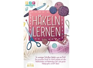 9783989350373 - Häkeln lernen - In wenigen Schritten häkeln wie ein Profi Der praxisnahe Schritt für Schritt Leitfaden mit allen Häkeltechniken und Häkelmustern (inkl viele geniale Häkelprojekte und DIY Ideen) - Diy Do It Yourself Taschenbuch