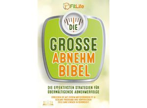 9783989350441 - DIE GROSSE ABNEHMBIBEL Die effektivsten Strategien für überwältigende Abnehmerfolge - Erreichen Sie mit diesem motivierenden Fit & Schlank Programm Ihre körperlichen Ziele ganz einfach in Rekordzeit - Fit Life Taschenbuch