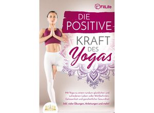 9783989350458 - Die positive Kraft des Yoga Mit Yoga zu einem rundum glücklichen und zufriedenen Leben voller Wohlbefinden Gelassenheit und ganzheitlicher Gesundheit (inkl vieler Übungen Anleitungen und mehr! - Fit Life Taschenbuch