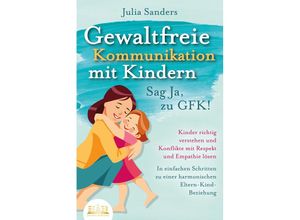 9783989350663 - GEWALTFREIE KOMMUNIKATION MIT KINDERN - Sag Ja zu GFK! Kinder richtig verstehen und Konflikte mit Respekt und Empathie lösen - In einfachen Schritten zu einer harmonischen Eltern-Kind-Beziehung - Julia Sanders Taschenbuch