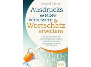 9783989350717 - Ausdrucksweise verbessern & Wortschatz erweitern Wie Sie zum Meister der Kommunikation Rhetorik und Körpersprache werden und jeden Smalltalk mit brillanter Wortakrobatik dominieren (inkl Übungen) - Leonard Winter Taschenbuch