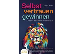 9783989350731 - SELBSTVERTRAUEN GEWINNEN - Die Macht der angewandten Psychologie Wie Sie Ihre Selbstzweifel sofort loswerden zu einer enorm selbstbewussten Person werden und Ihre Überzeugungskraft stark verbessern - Leonard Winter Taschenbuch