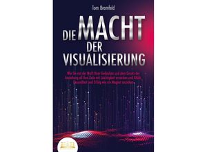 9783989350793 - DIE MACHT DER VISUALISIERUNG Wie Sie mit der Kraft Ihrer Gedanken und dem Gesetz der Anziehung all Ihre Ziele mit Leichtigkeit erreichen und Glück Gesundheit und Erfolg wie ein Magnet anziehen - Tom Bramfeld Taschenbuch