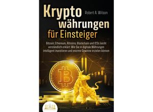 9783989350847 - KRYPTOWÄHRUNGEN FÜR EINSTEIGER - Bitcoin Ethereum Altcoins Blockchain und ICOs leicht verständlich erklärt Wie Sie in digitale Währungen intelligent investieren und enorme Gewinne erzielen können - Robert A Wilson Taschenbuch