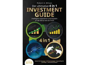 9783989350946 - Der ultimative 4 in 1 Investment Guide - Intelligent investieren und handeln an der Börse wie ein Profi Aktien für Einsteiger - ETF für Einsteiger - Daytrading für Einsteiger - Technische Analyse - Robert A Wilson Taschenbuch