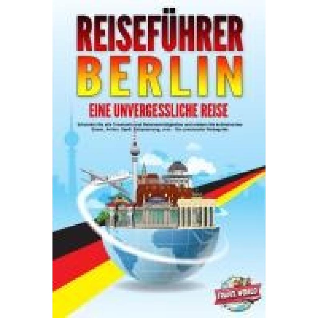 9783989351172 - Travel World REISEFÜHRER BERLIN - Eine unvergessliche Reise Erkunden Sie alle Traumorte und Sehenswürdigkeiten und erleben Sie kulinarisches Essen Action Spaß Entspannung uvm - Der praxisnahe Reiseguide