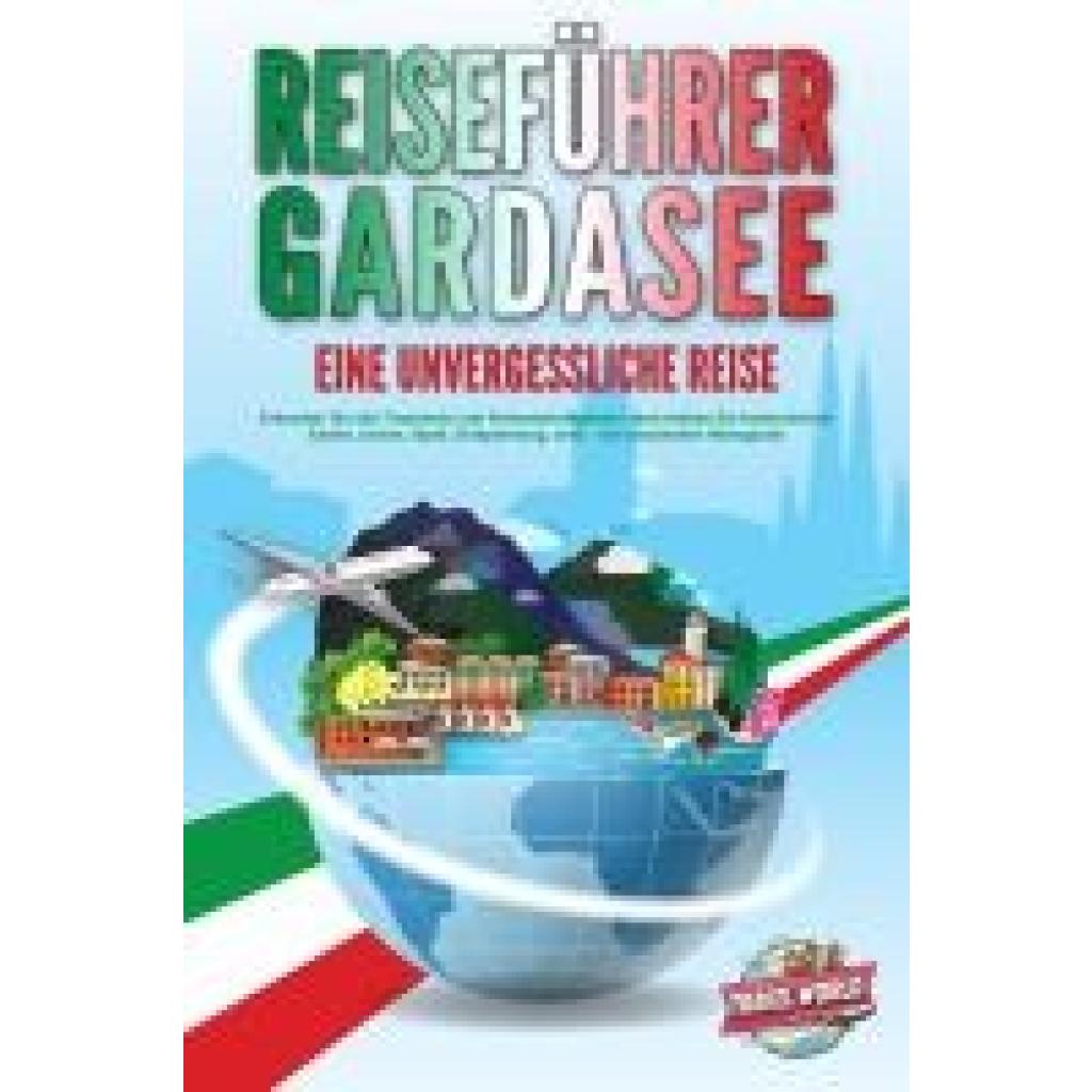 9783989351257 - Travel World REISEFÜHRER GARDASEE - Eine unvergessliche Reise Erkunden Sie alle Traumorte und Sehenswürdigkeiten und erleben Sie kulinarisches Essen Action Spaß Entspannung uvm - Der praxisnahe Reiseguide