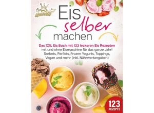 9783989351929 - Eis selber machen Das XXL Eis Buch mit 123 leckeren Eis Rezepten mit und ohne Eismaschine für das ganze Jahr! Sorbets Parfaits Frozen Yogurts Toppings Vegan und mehr (inkl Nährwertangaben) - Kitchen King Taschenbuch