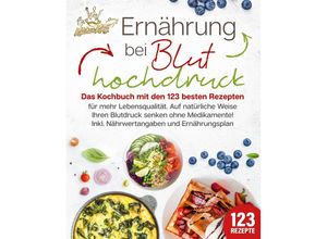 9783989351950 - Ernährung bei Bluthochdruck Das Kochbuch mit den 123 besten Rezepten für mehr Lebensqualität Auf natürliche Weise Ihren Blutdruck senken ohne Medikamente! Inkl Nährwertangaben und Ernährungsplan - Kitchen King Taschenbuch