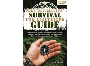 9783989370036 - Der ultimative Survival Guide für Einsteiger Das praxisnahe Survival Handbuch mit allen wichtigen Bushcraft- und Überlebenstechniken zum Meistern von Not- und Extremsituationen in der Wildnis - Alex Woods Taschenbuch