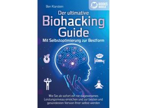 9783989370067 - Der ultimative BIOHACKING GUIDE - Mit Selbstoptimierung zur Bestform Wie Sie ab sofort ein nie dagewesenes Leistungsniveau erreichen und zur besten und gesündesten Version Ihrer selbst werden - Ben Klarstein Taschenbuch