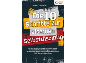 9783989370074 - Die 10 Schritte zur eisernen Selbstdisziplin Mit den bewährten Powermethoden aus der Persönlichkeitsentwicklung zur enormen Willenskraft Motivation und Selbstbeherrschung (inkl Übungen & Workbook) - Ben Klarstein Taschenbuch