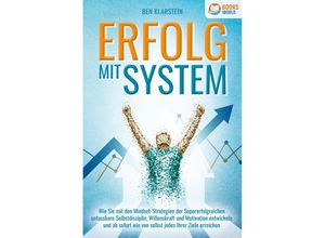 9783989370111 - ERFOLG MIT SYSTEM Wie Sie mit den Mindset-Strategien der Supererfolgreichen unfassbare Selbstdisziplin Willenskraft & Motivation entwickeln und ab sofort wie von selbst jedes Ihrer Ziele erreichen - Ben Klarstein Taschenbuch