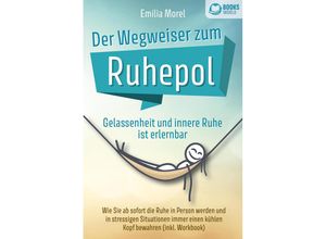 9783989370173 - Der Wegweiser zum Ruhepol - Gelassenheit und innere Ruhe ist erlernbar Wie Sie ab sofort die Ruhe in Person werden und in stressigen Situationen immer einen kühlen Kopf bewahren (inkl Workbook) - Emilia Morel Taschenbuch