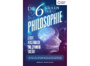 9783989370197 - Die 6 Säulen der Philosophie Leicht verständlich und spannend erklärt - Ab sofort mehr Handlungssicherheit und innere Zufriedenheit durch die Lehren der großen Philosophen (inkl vieler Übungen) - Manuel Nikolaidis Taschenbuch