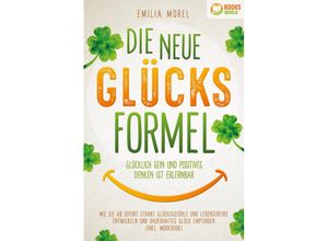 9783989370227 - Die neue Glücksformel - Glücklich sein und positives Denken ist erlernbar Wie Sie ab sofort starke Glücksgefühle und Lebensfreude entwickeln und dauerhaftes Glück empfinden (inkl Workbook) - Emilia Morel Kartoniert (TB)