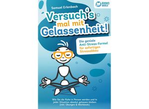 9783989370357 - Versuch´s mal mit Gelassenheit Die geniale Anti-Stress-Formel für sofortigen Stressabbau! Wie Sie die Ruhe in Person werden und in jeder Situation absolut gelassen bleiben (inkl Übungen & Workbook) - Samuel Erlenbach Taschenbuch