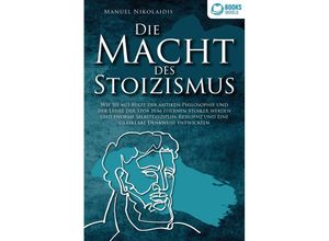 9783989370425 - DIE MACHT DES STOIZISMUS Wie Sie mit Hilfe der antiken Philosophie und der Lehre der Stoa zum eisernen Stoiker werden und enorme Selbstdisziplin Resilienz und eine glasklare Denkweise entwickeln - Manuel Nikolaidis Taschenbuch