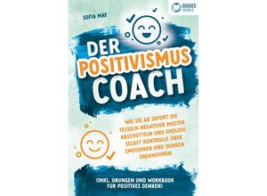 9783989370470 - Der Positivismus Coach Wie Sie ab sofort die Fesseln negativer Muster abschütteln und endlich selbst Kontrolle über Emotionen und Denken übernehmen (inkl Übungen und Workbook für positives Denken) - Sofia May Taschenbuch