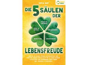 9783989370487 - Die 5 Säulen der Lebensfreude Wie Sie ab sofort starke Glücksgefühle und positives Denken entwickeln und zu einem rundum glücklichen und zufriedenen Leben finden (inkl Übungen & Workbook) - Sofia May Taschenbuch