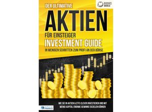 9783989370555 - Der ultimative AKTIEN FÜR EINSTEIGER Investment Guide - In wenigen Schritten zum Profi an der Börse Wie Sie in Aktien & ETFs clever investieren und mit wenig Kapital enorme Gewinne erzielen können - World of Finance Taschenbuch