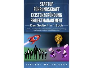 9783989370708 - STARTUP - FÜHRUNGSKRAFT - EXISTENZGRÜNDUNG - PROJEKTMANAGEMENT - Das Große 4 in 1 Buch Das 1x1 der erfolgreichen Selbstständigkeit Unternehmensgründung Businessplan-Erstellung & Mitarbeiterführung - Vincent Matthiesen Taschenbuch