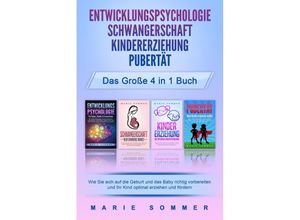 9783989370753 - ENTWICKLUNGSPSYCHOLOGIE - SCHWANGERSCHAFT - KINDERERZIEHUNG - PUBERTÄT - Das große 4 in 1 Buch Wie Sie sich auf die Geburt und das Baby richtig vorbereiten und Ihr Kind optimal erziehen und fördern - Marie Sommer Taschenbuch